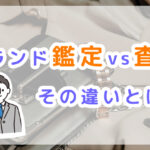 ブランド品の鑑定とは｜査定との違いや本物と偽物を見極める方法