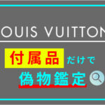 簡単！付属品だけでルイヴィトンの偽物鑑定