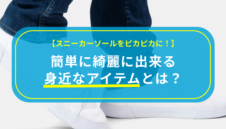 【スニーカーソールをピカピカに！】簡単に綺麗にできる身近なアイテムとは？