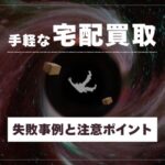 宅配買取の危険な落とし穴5選｜損する人がやりがちな事例と注意ポイント