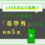 LINE査定で偽物？ブランド買取で基準外になる特徴５選