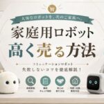 家庭用ロボットを高く売る方法｜失敗しないコツを徹底解説！