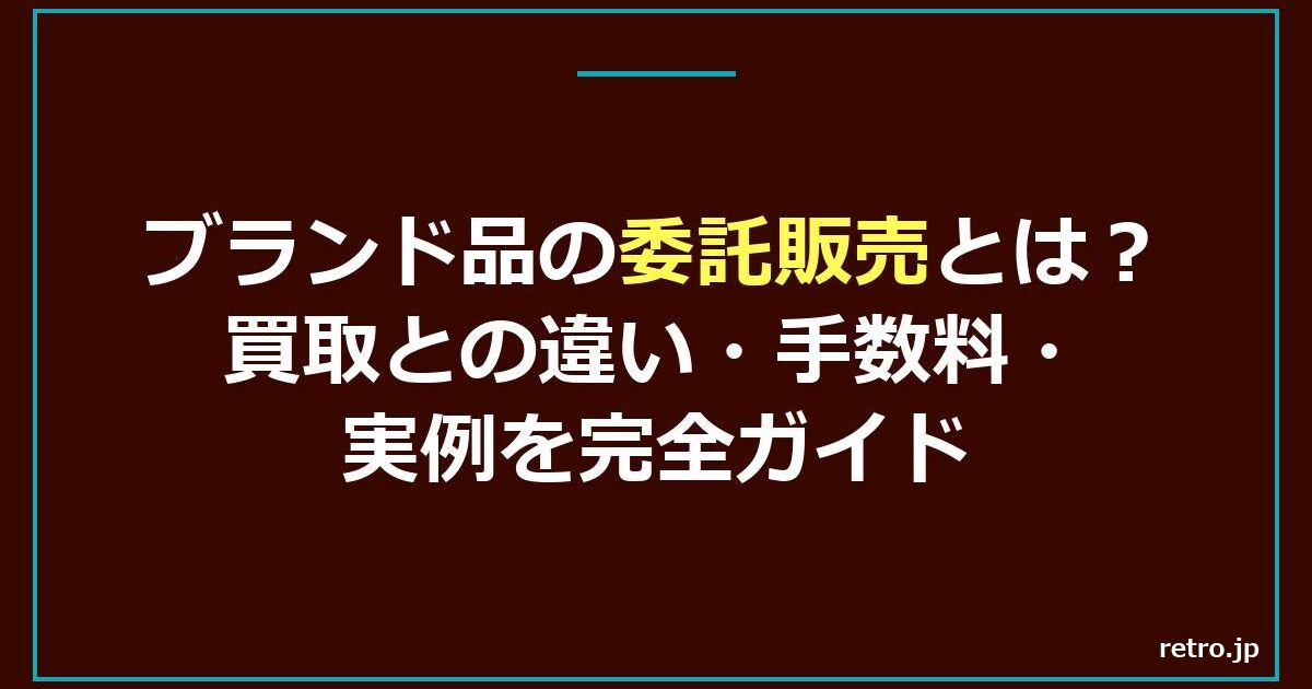 ブランド品の委託販売とは？買取との違い・手数料・実例を完全ガイド【2026年】