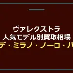 ヴァレクストラ人気モデル別買取相場｜イジィデ・ミラノ・ノーロ・バケットを完全ガイド【2026年】